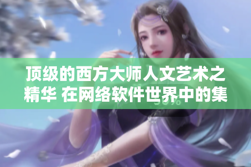 顶级的西方大师人文艺术之精华 在网络软件世界中的集结