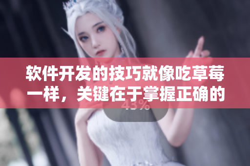 软件开发的技巧就像吃草莓一样，关键在于掌握正确的步骤和方法