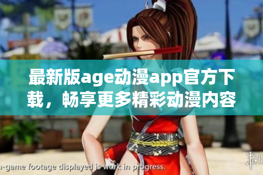 最新版age动漫app官方下载，畅享更多精彩动漫内容！