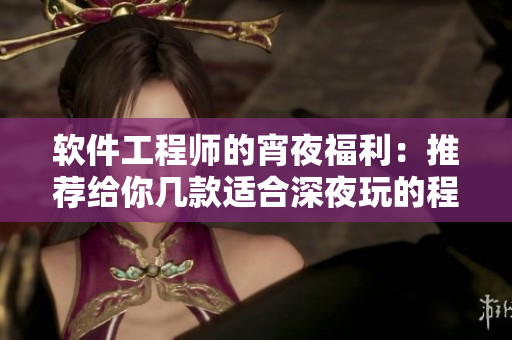 软件工程师的宵夜福利：推荐给你几款适合深夜玩的程序开发类游戏