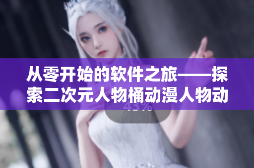 从零开始的软件之旅——探索二次元人物桶动漫人物动漫网页