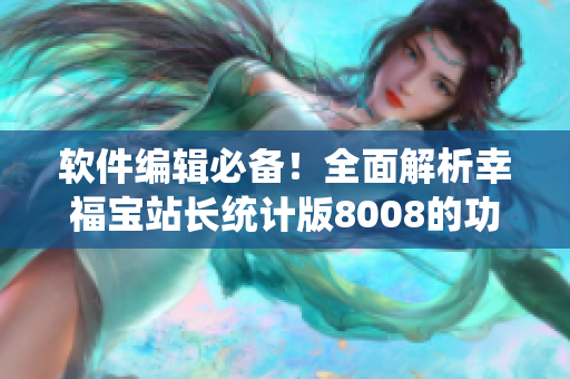 软件编辑必备！全面解析幸福宝站长统计版8008的功能特点