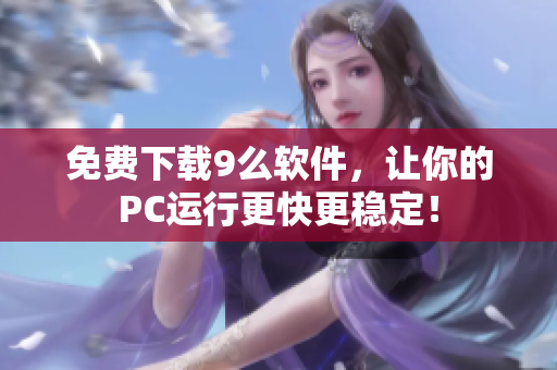 免费下载9么软件，让你的PC运行更快更稳定！