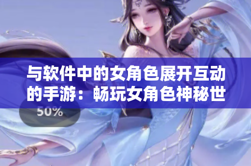 与软件中的女角色展开互动的手游：畅玩女角色神秘世界