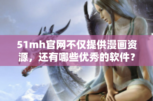 51mh官网不仅提供漫画资源，还有哪些优秀的软件？