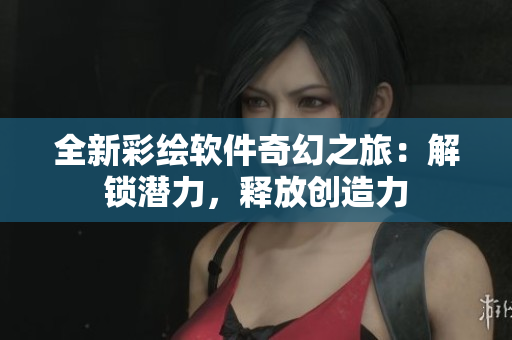 全新彩绘软件奇幻之旅：解锁潜力，释放创造力