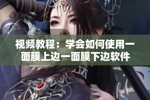 视频教程：学会如何使用一面膜上边一面膜下边软件