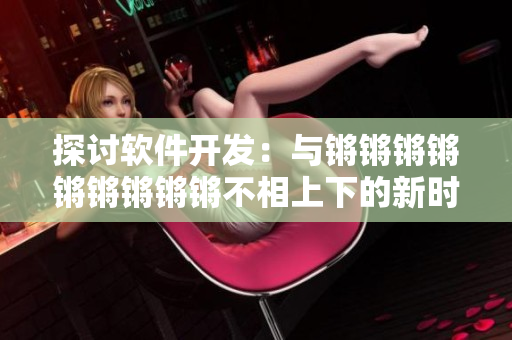 探讨软件开发：与锵锵锵锵锵锵锵锵锵不相上下的新时代辩论