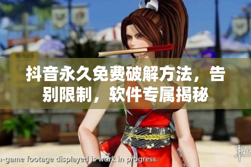 抖音永久免费破解方法，告别限制，软件专属揭秘