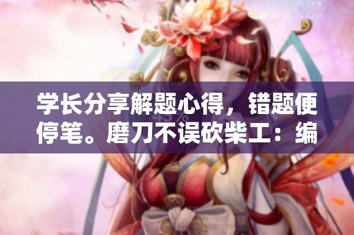 学长分享解题心得，错题便停笔。磨刀不误砍柴工：编程学习点滴记录