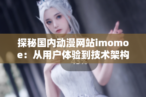 探秘国内动漫网站imomoe：从用户体验到技术架构一网打尽