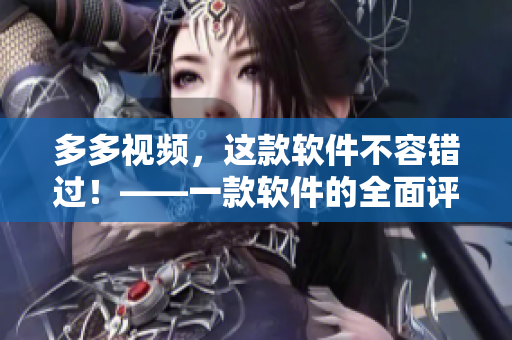 多多视频，这款软件不容错过！——一款软件的全面评估