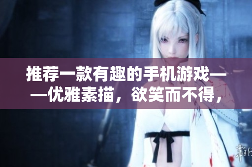推荐一款有趣的手机游戏——优雅素描，欲笑而不得，笑中有味!