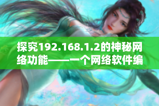 探究192.168.1.2的神秘网络功能——一个网络软件编辑的独家揭秘
