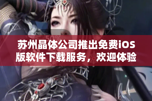 苏州晶体公司推出免费iOS版软件下载服务，欢迎体验