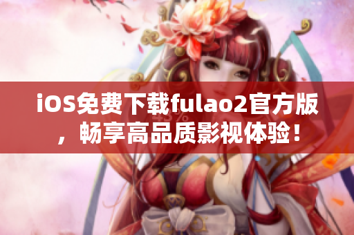 iOS免费下载fulao2官方版，畅享高品质影视体验！