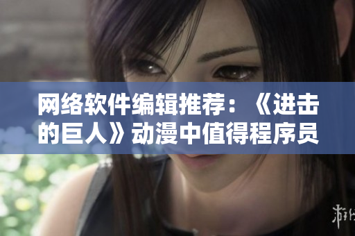 网络软件编辑推荐：《进击的巨人》动漫中值得程序员借鉴的技术心得