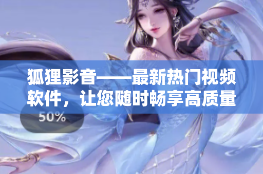狐狸影音——最新热门视频软件，让您随时畅享高质量影音内容
