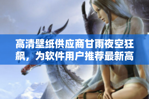 高清壁纸供应商甘雨夜空狂飙，为软件用户推荐最新高清界面壁纸