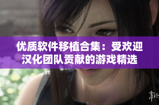 优质软件移植合集：受欢迎汉化团队贡献的游戏精选