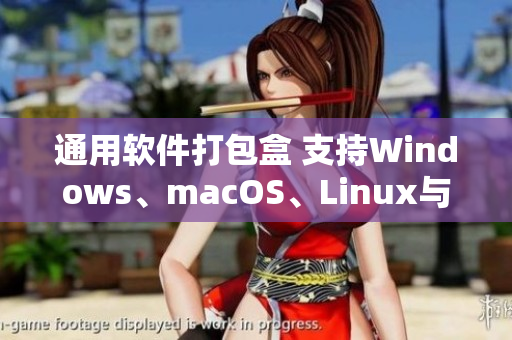 通用软件打包盒 支持Windows、macOS、Linux与移动端
