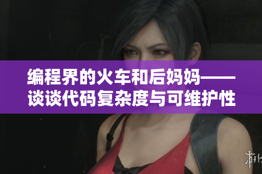 编程界的火车和后妈妈——谈谈代码复杂度与可维护性
