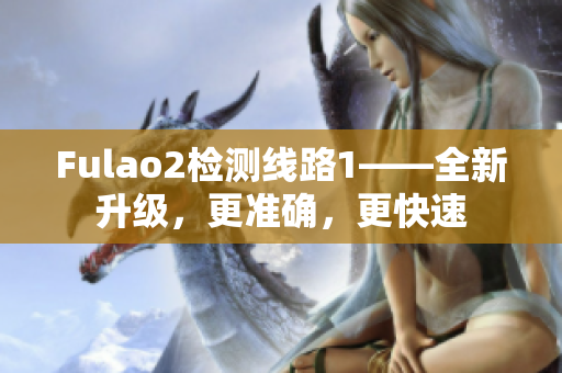 Fulao2检测线路1——全新升级，更准确，更快速