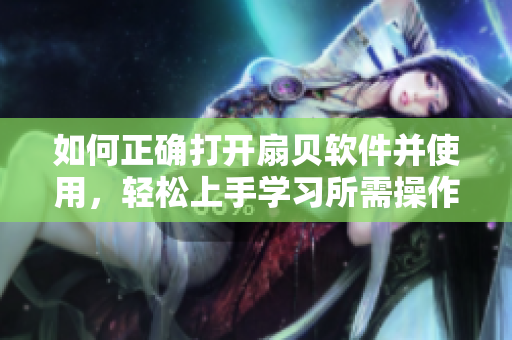如何正确打开扇贝软件并使用，轻松上手学习所需操作！