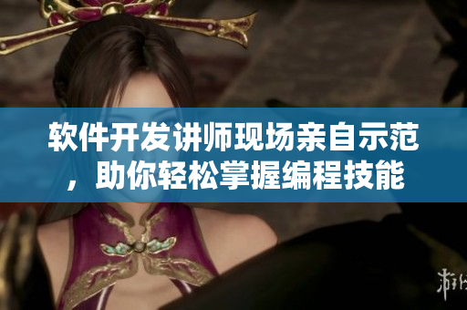 软件开发讲师现场亲自示范，助你轻松掌握编程技能