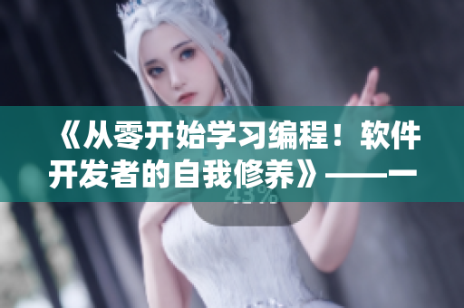《从零开始学习编程！软件开发者的自我修养》——一本全面系统的软件开发教程