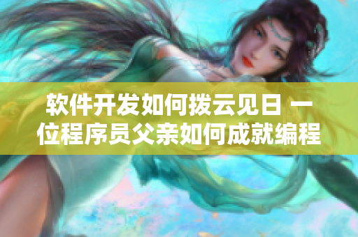 软件开发如何拨云见日 一位程序员父亲如何成就编程新手