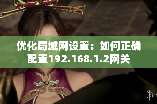 优化局域网设置：如何正确配置192.168.1.2网关