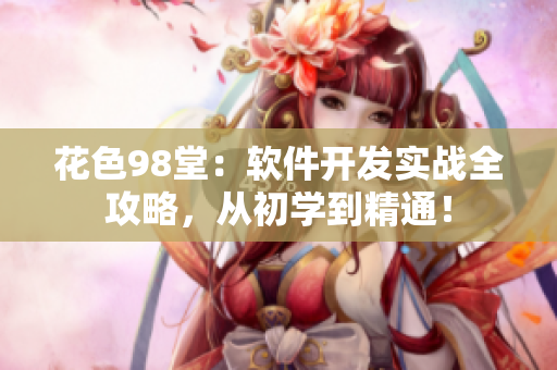 花色98堂：软件开发实战全攻略，从初学到精通！
