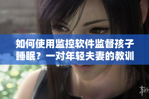 如何使用监控软件监督孩子睡眠？一对年轻夫妻的教训