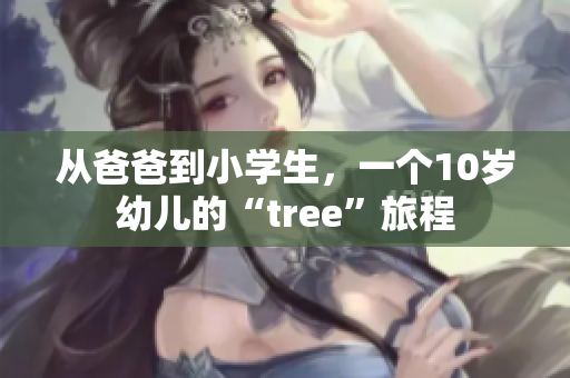 从爸爸到小学生，一个10岁幼儿的“tree”旅程