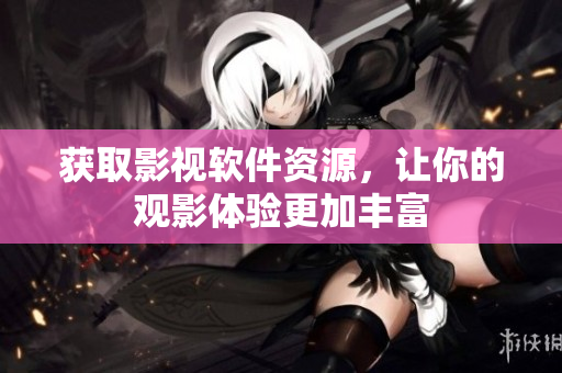 获取影视软件资源，让你的观影体验更加丰富