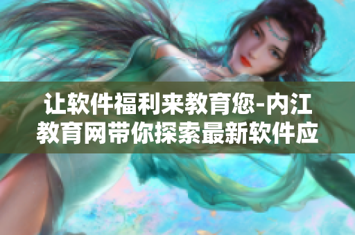 让软件福利来教育您-内江教育网带你探索最新软件应用