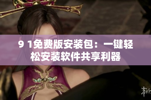 9 1免费版安装包：一键轻松安装软件共享利器