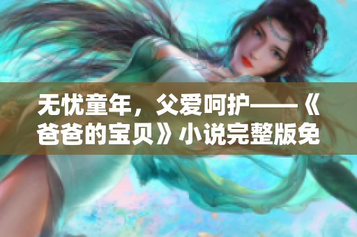 无忧童年，父爱呵护——《爸爸的宝贝》小说完整版免费在线阅读