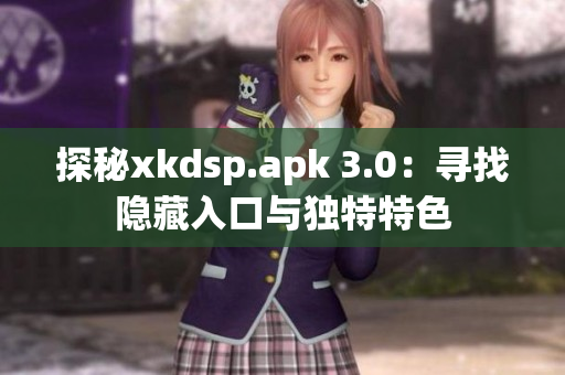 探秘xkdsp.apk 3.0：寻找隐藏入口与独特特色
