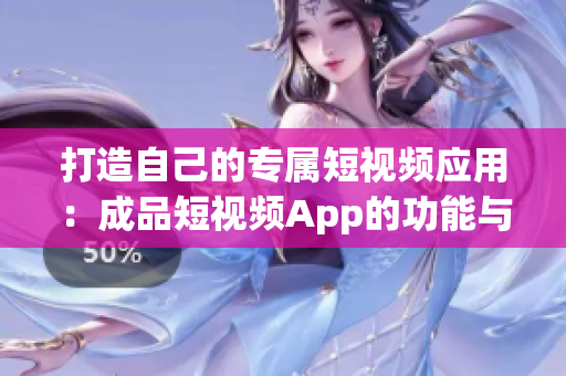 打造自己的专属短视频应用：成品短视频App的功能与使用体验