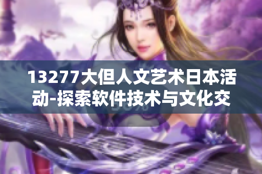 13277大但人文艺术日本活动-探索软件技术与文化交融