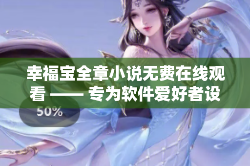 幸福宝全章小说无费在线观看 —— 专为软件爱好者设计