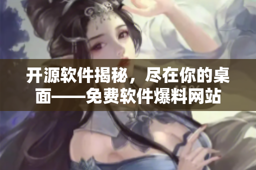 开源软件揭秘，尽在你的桌面——免费软件爆料网站