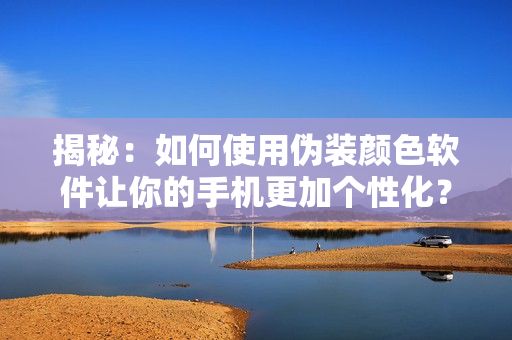 揭秘：如何使用伪装颜色软件让你的手机更加个性化？