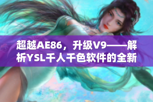超越AE86，升级V9——解析YSL千人千色软件的全新功能与升级之路