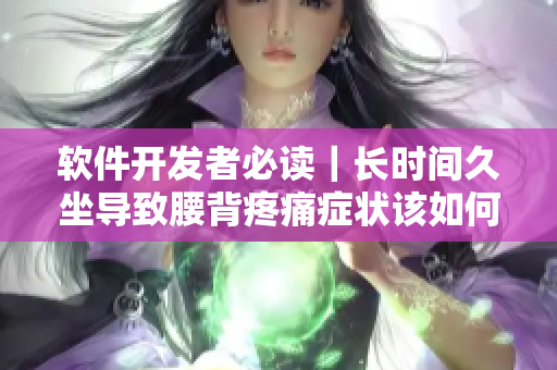 软件开发者必读｜长时间久坐导致腰背疼痛症状该如何缓解？