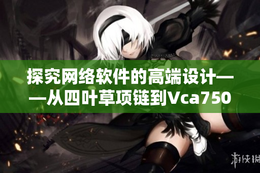 探究网络软件的高端设计——从四叶草项链到Vca750的启示