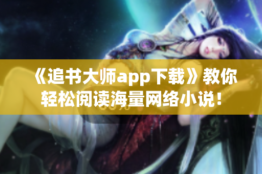《追书大师app下载》教你轻松阅读海量网络小说！