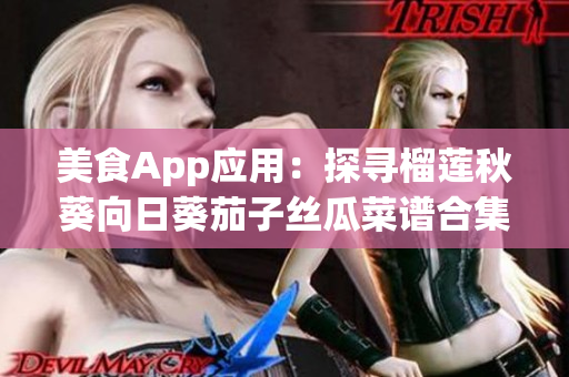 美食App应用：探寻榴莲秋葵向日葵茄子丝瓜菜谱合集